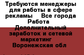 Требуются менеджеры для работы в сфере рекламы. - Все города Работа » Дополнительный заработок и сетевой маркетинг   . Воронежская обл.